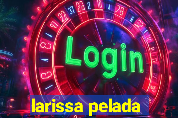 larissa pelada